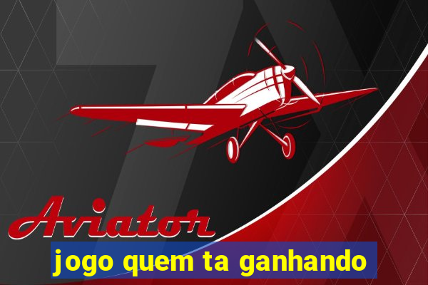 jogo quem ta ganhando